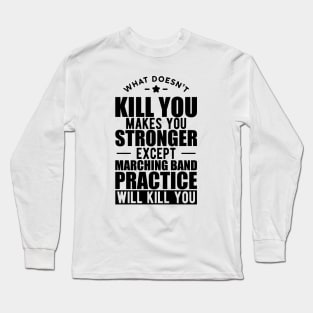 Marching Band - What doesn't kill you makes you stronger except marching band practice will kill you Long Sleeve T-Shirt